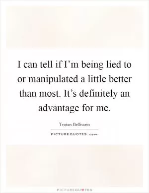 I can tell if I’m being lied to or manipulated a little better than most. It’s definitely an advantage for me Picture Quote #1