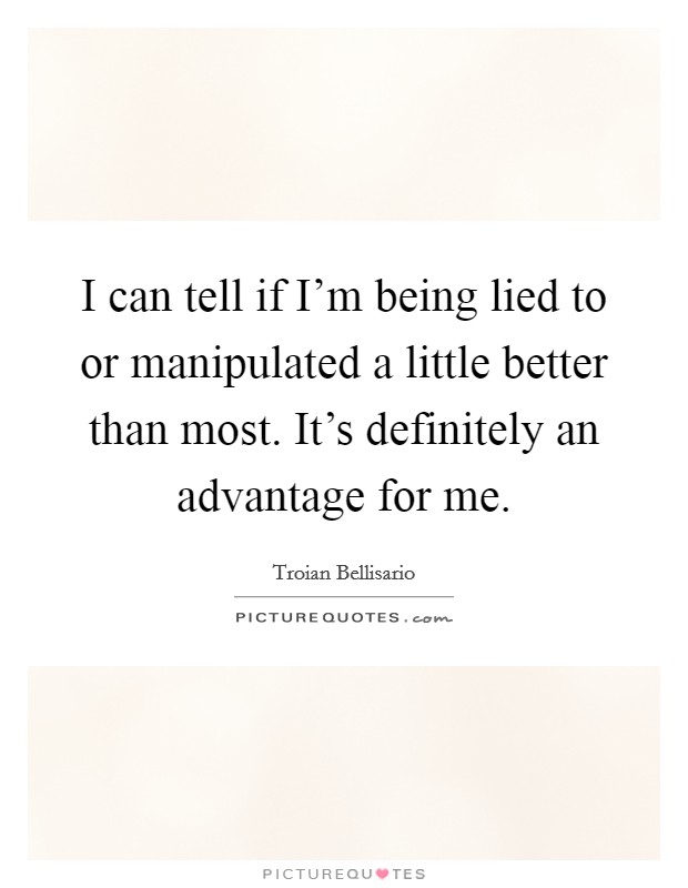 I can tell if I'm being lied to or manipulated a little better than most. It's definitely an advantage for me. Picture Quote #1