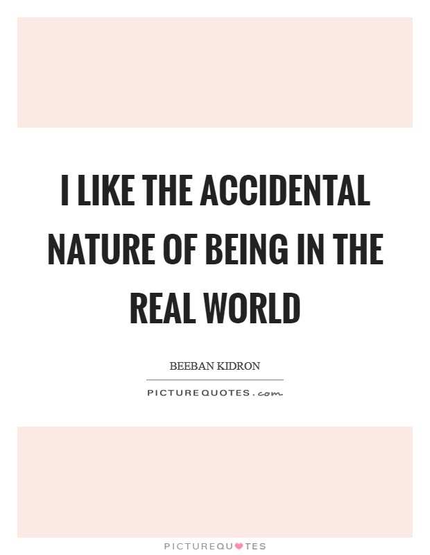 I like the accidental nature of being in the real world Picture Quote #1