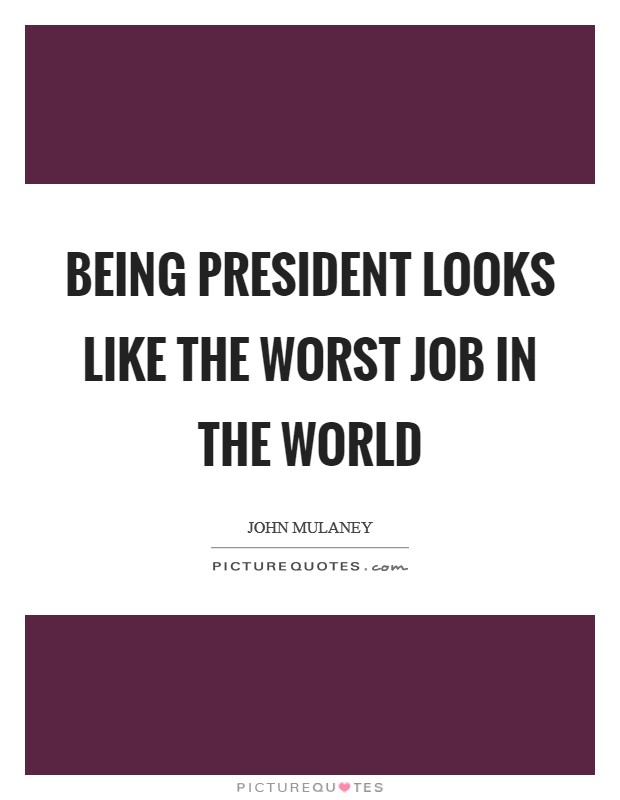 Being president looks like the worst job in the world Picture Quote #1