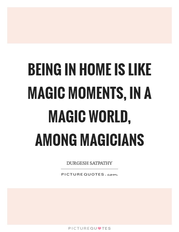 Being in home is like magic moments, in a magic world, among magicians Picture Quote #1