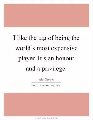 I like the tag of being the world’s most expensive player. It’s an honour and a privilege Picture Quote #1