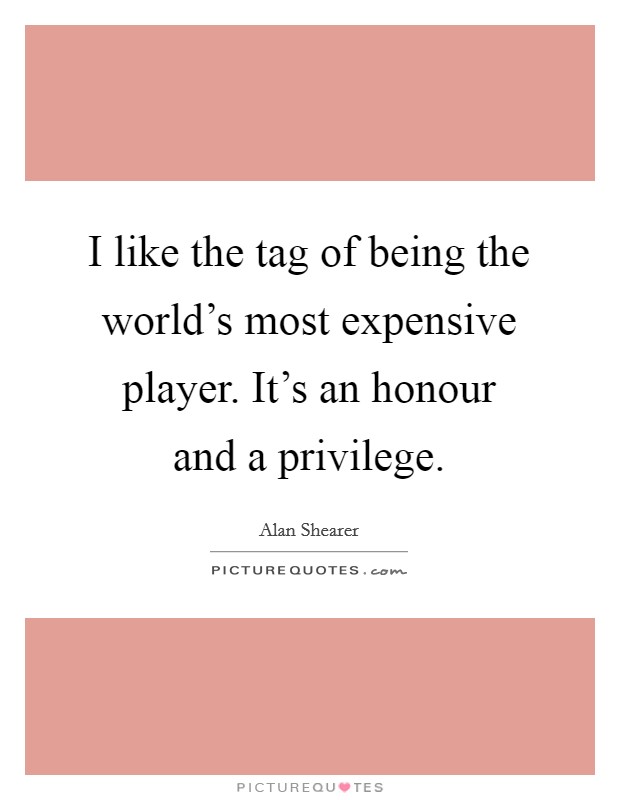 I like the tag of being the world's most expensive player. It's an honour and a privilege. Picture Quote #1