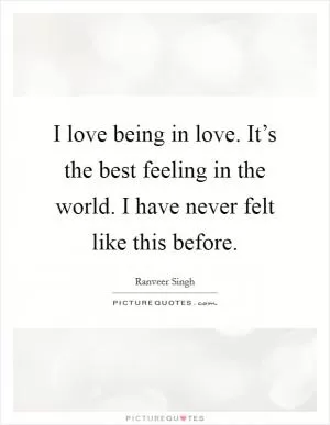 I love being in love. It’s the best feeling in the world. I have never felt like this before Picture Quote #1