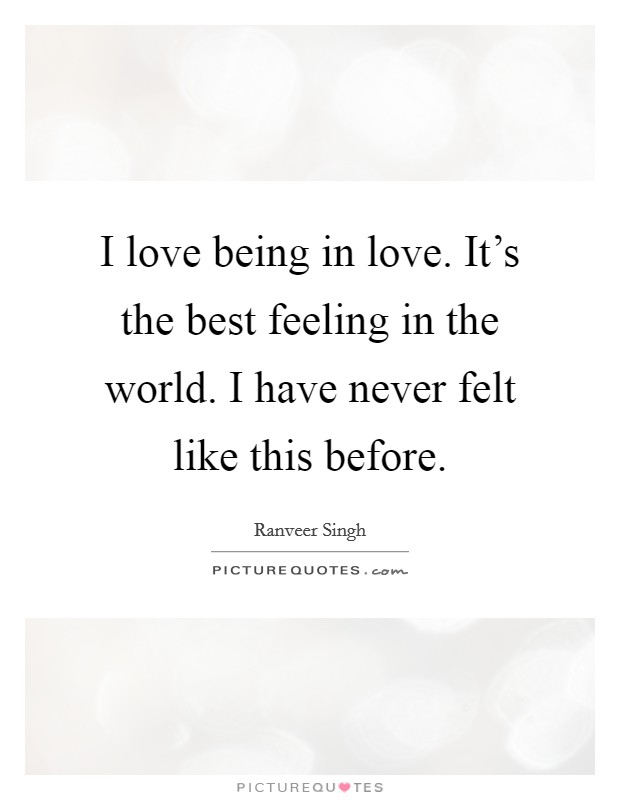 I love being in love. It's the best feeling in the world. I have never felt like this before. Picture Quote #1
