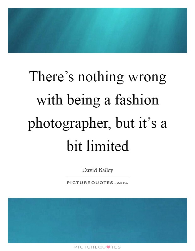 There's nothing wrong with being a fashion photographer, but it's a bit limited Picture Quote #1