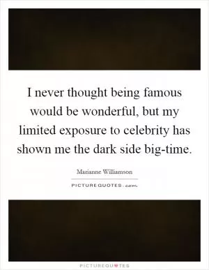 I never thought being famous would be wonderful, but my limited exposure to celebrity has shown me the dark side big-time Picture Quote #1