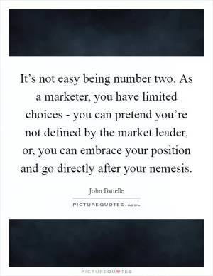 It’s not easy being number two. As a marketer, you have limited choices - you can pretend you’re not defined by the market leader, or, you can embrace your position and go directly after your nemesis Picture Quote #1