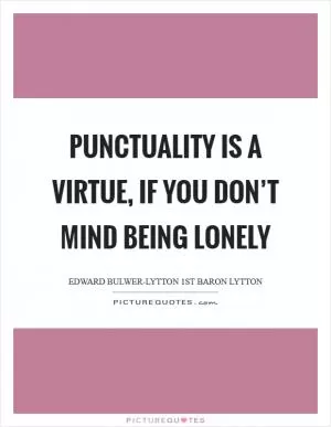 Punctuality is a virtue, If you don’t mind being lonely Picture Quote #1