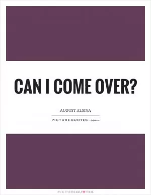 Can I come over? Picture Quote #1