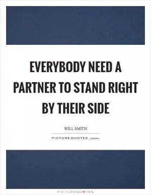 Everybody need a partner to stand right by their side Picture Quote #1