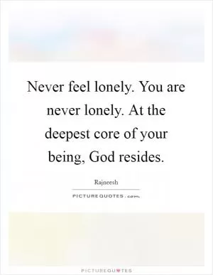 Never feel lonely. You are never lonely. At the deepest core of your being, God resides Picture Quote #1