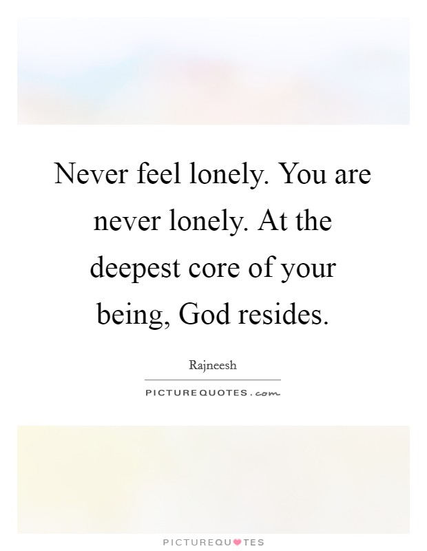 Never feel lonely. You are never lonely. At the deepest core of your being, God resides. Picture Quote #1