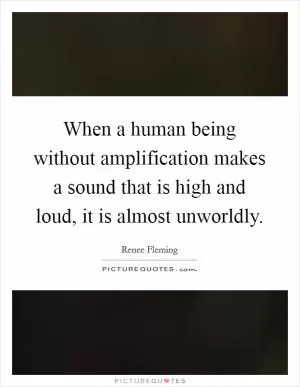 When a human being without amplification makes a sound that is high and loud, it is almost unworldly Picture Quote #1