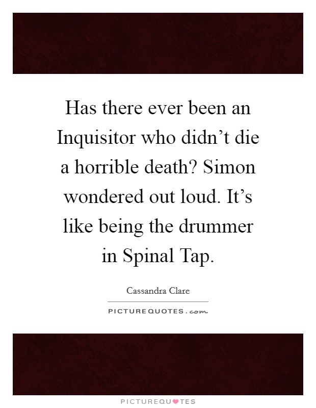 Has there ever been an Inquisitor who didn't die a horrible death? Simon wondered out loud.  It's like being the drummer in Spinal Tap. Picture Quote #1