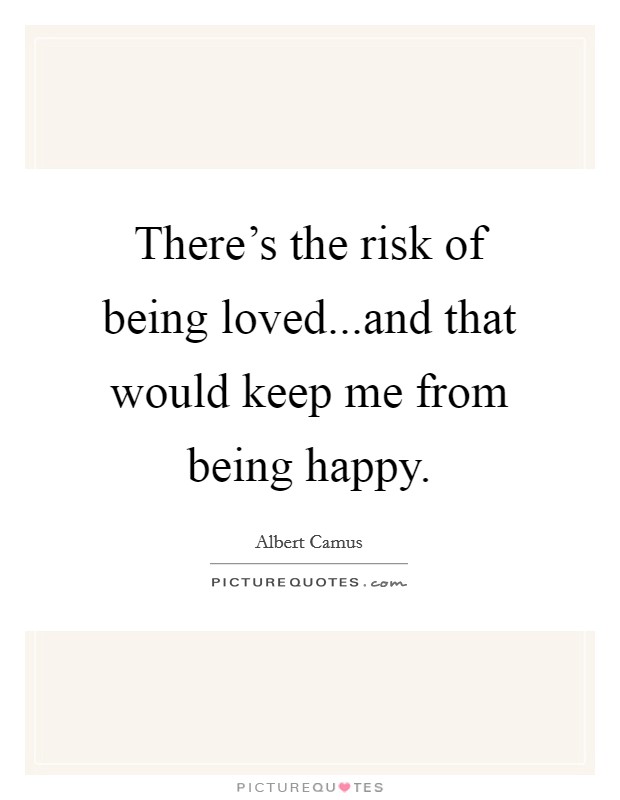 There's the risk of being loved...and that would keep me from being happy. Picture Quote #1