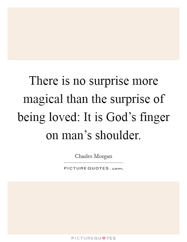 There is no surprise more magical than the surprise of being loved: It is God's finger on man's shoulder. Picture Quote #1