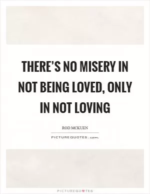 There’s no misery in not being loved, only in not loving Picture Quote #1