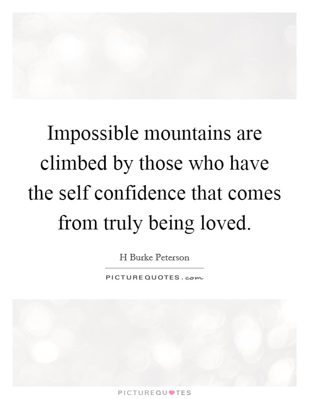Impossible mountains are climbed by those who have the self confidence that comes from truly being loved. Picture Quote #1