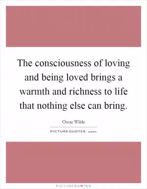The consciousness of loving and being loved brings a warmth and richness to life that nothing else can bring Picture Quote #1