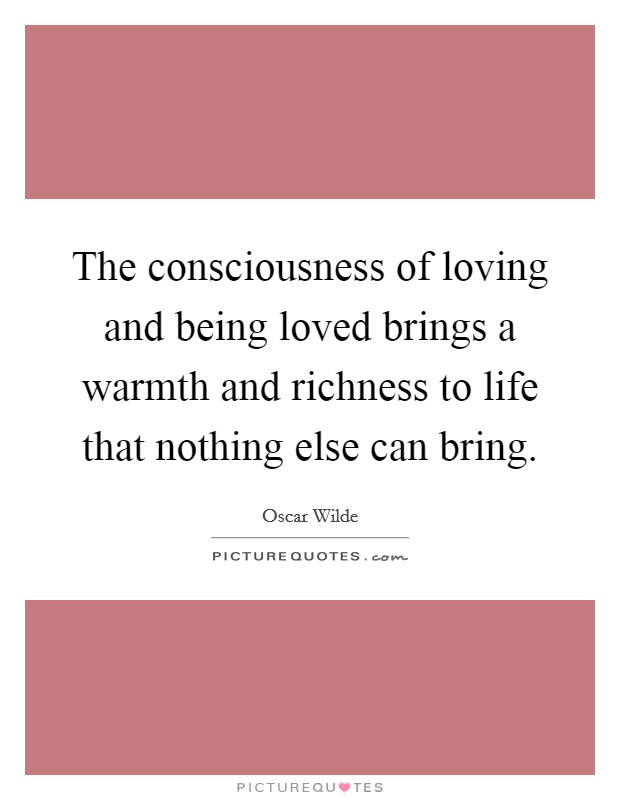 The consciousness of loving and being loved brings a warmth and richness to life that nothing else can bring. Picture Quote #1