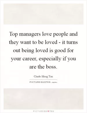 Top managers love people and they want to be loved - it turns out being loved is good for your career, especially if you are the boss Picture Quote #1