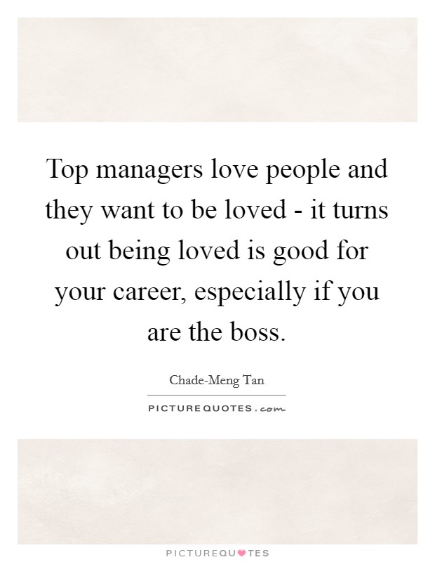 Top managers love people and they want to be loved - it turns out being loved is good for your career, especially if you are the boss. Picture Quote #1