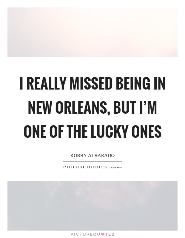 I really missed being in New Orleans, but I'm one of the lucky ones Picture Quote #1