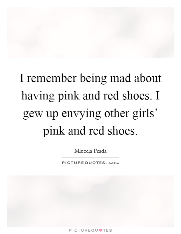 I remember being mad about having pink and red shoes. I gew up envying other girls' pink and red shoes. Picture Quote #1
