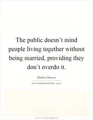 The public doesn’t mind people living together without being married, providing they don’t overdo it Picture Quote #1
