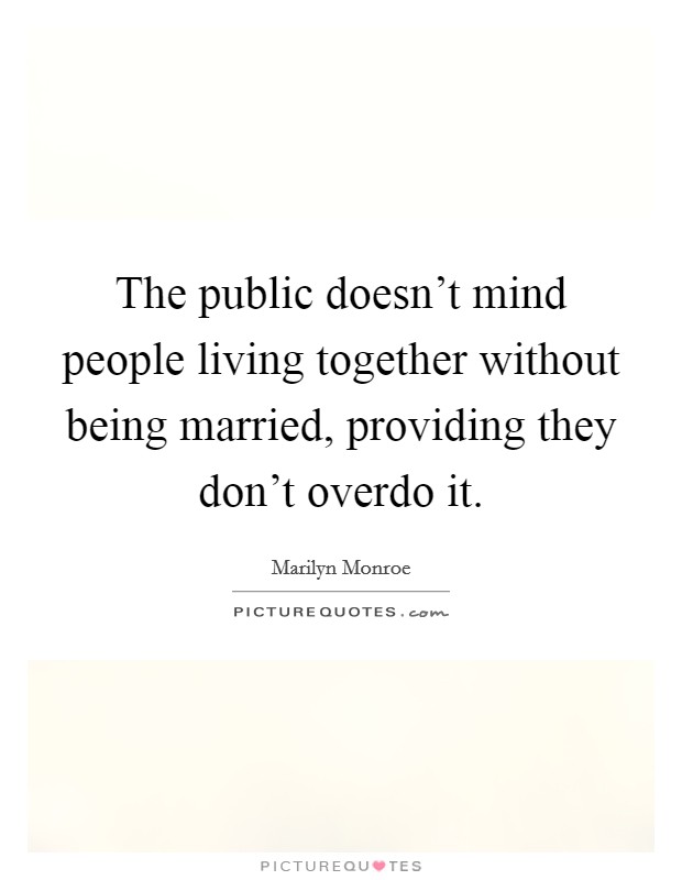 The public doesn't mind people living together without being married, providing they don't overdo it. Picture Quote #1