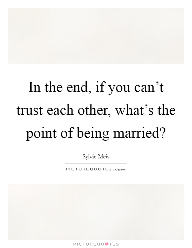 In the end, if you can't trust each other, what's the point of being married? Picture Quote #1
