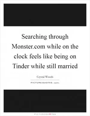 Searching through Monster.com while on the clock feels like being on Tinder while still married Picture Quote #1