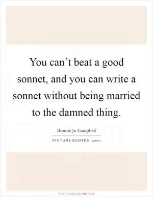 You can’t beat a good sonnet, and you can write a sonnet without being married to the damned thing Picture Quote #1