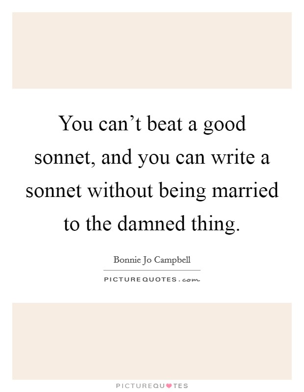 You can't beat a good sonnet, and you can write a sonnet without being married to the damned thing. Picture Quote #1