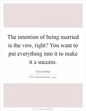 The intention of being married is the vow, right? You want to put everything into it to make it a success Picture Quote #1