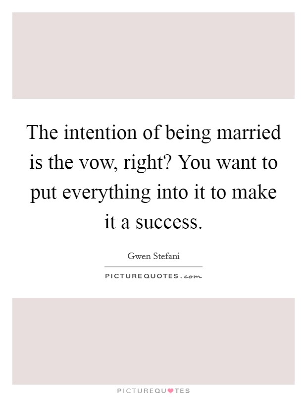 The intention of being married is the vow, right? You want to put everything into it to make it a success. Picture Quote #1