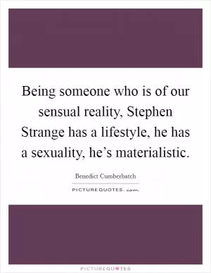 Being someone who is of our sensual reality, Stephen Strange has a lifestyle, he has a sexuality, he’s materialistic Picture Quote #1