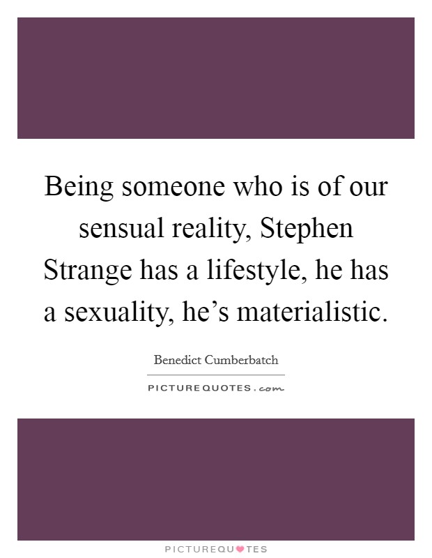 Being someone who is of our sensual reality, Stephen Strange has a lifestyle, he has a sexuality, he's materialistic. Picture Quote #1
