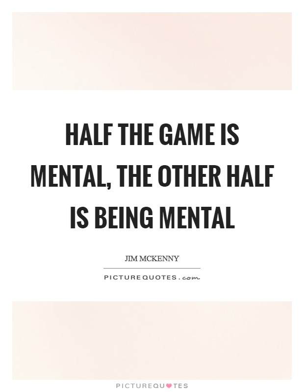 Half the game is mental, the other half is being mental Picture Quote #1