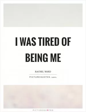 I was tired of being me Picture Quote #1