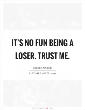It’s no fun being a loser. Trust me Picture Quote #1