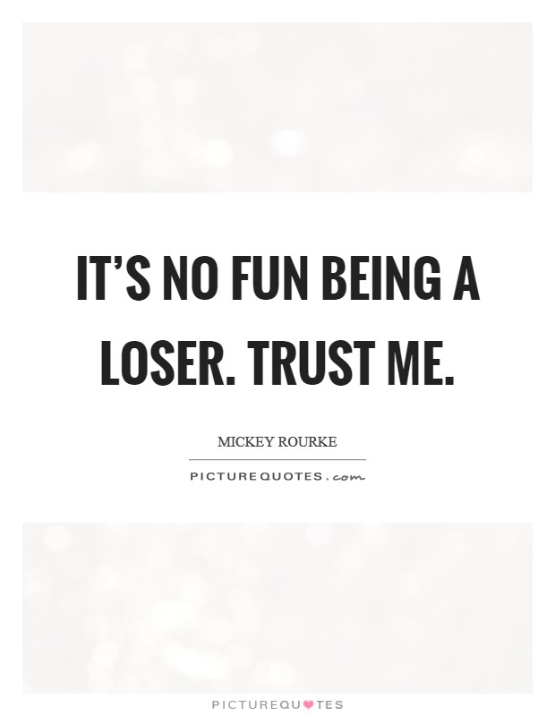 It's no fun being a loser. Trust me. Picture Quote #1