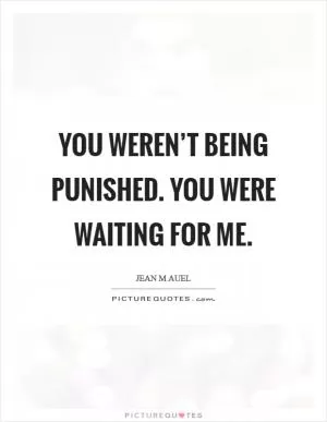 You weren’t being punished. You were waiting for me Picture Quote #1