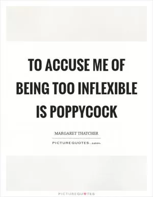 To accuse me of being too inflexible is poppycock Picture Quote #1