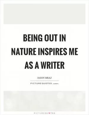 Being out in nature inspires me as a writer Picture Quote #1