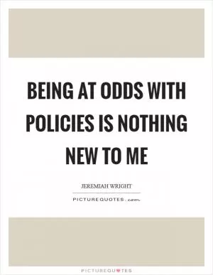 Being at odds with policies is nothing new to me Picture Quote #1