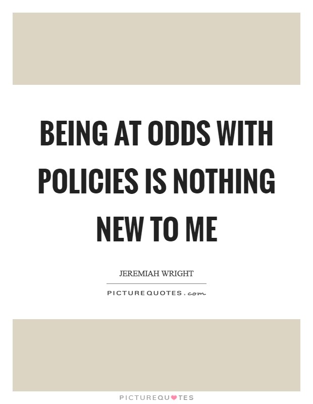 Being at odds with policies is nothing new to me Picture Quote #1
