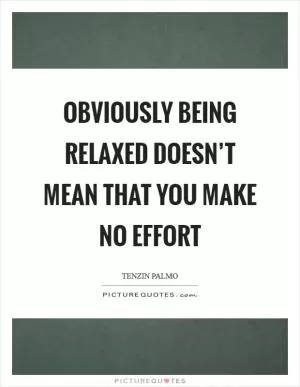 Obviously being relaxed doesn’t mean that you make no effort Picture Quote #1