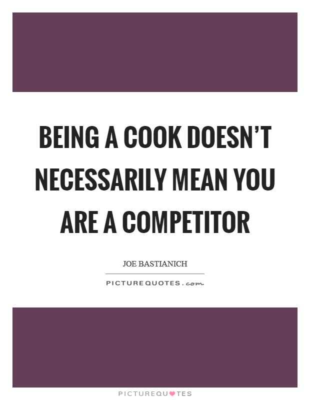 Being a cook doesn't necessarily mean you are a competitor Picture Quote #1